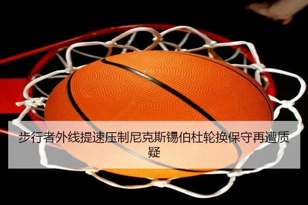 步行者外线提速压制尼克斯锡伯杜轮换保守再遭质疑